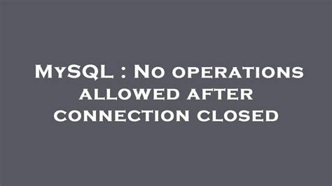 no operations allowed after connection closed.